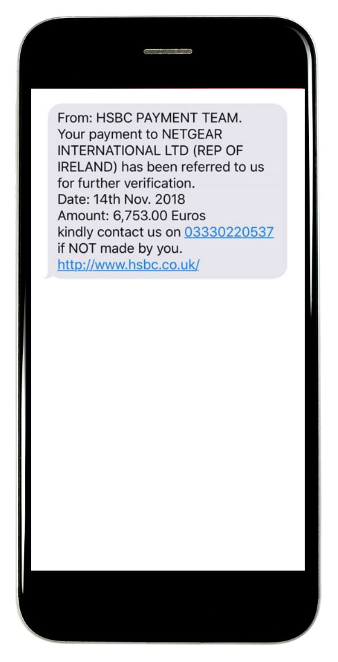 From: HSBC PAYMENT TEAM. Your payment to NETGEAR INTERNATIONAL LTD (REP OF IRELAND) has been referred to us for further verification. Date: 14th Nov. 2018 Amount: 6,753.00 Euros Kindly contact us on 03330220537 If NOT made by you. http://www.hsbc.co.uk/