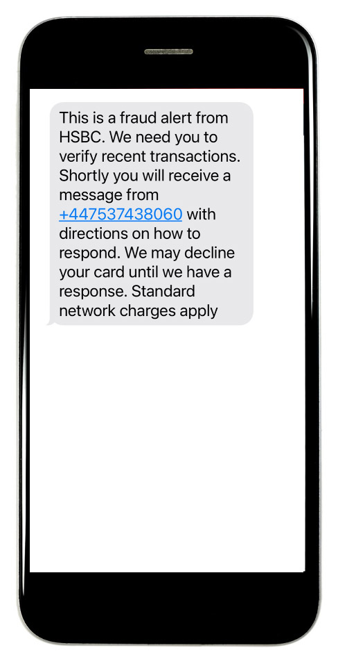 This is a fraud alert from HSBC. We need you to verify recent transactions. Shortly you will receive a message from +447537438060 with directions on how to respond. We may decline your card until we have a response. Standard network charges apply